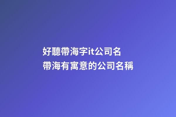 好聽帶海字it公司名 帶海有寓意的公司名稱-第1張-公司起名-玄機派